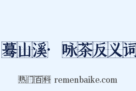 蓦山溪·咏茶反义词是什么意思的图片